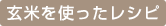 玄米を使ったレシピ