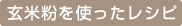 玄米粉を使ったレシピ