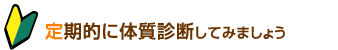 定期的に体質診断してみましょう