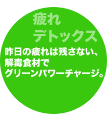昨日の疲れは残さない、解毒食材グリーンパワーチャージ。 昨日の疲れは残さない、解毒食材グリーンパワーチャージ。